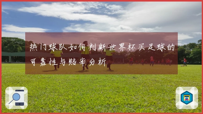 热门球队如何判断世界杯买足球的可靠性与赔率分析