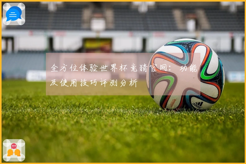 全方位体验世界杯竞猜官网：功能及使用技巧评测分析