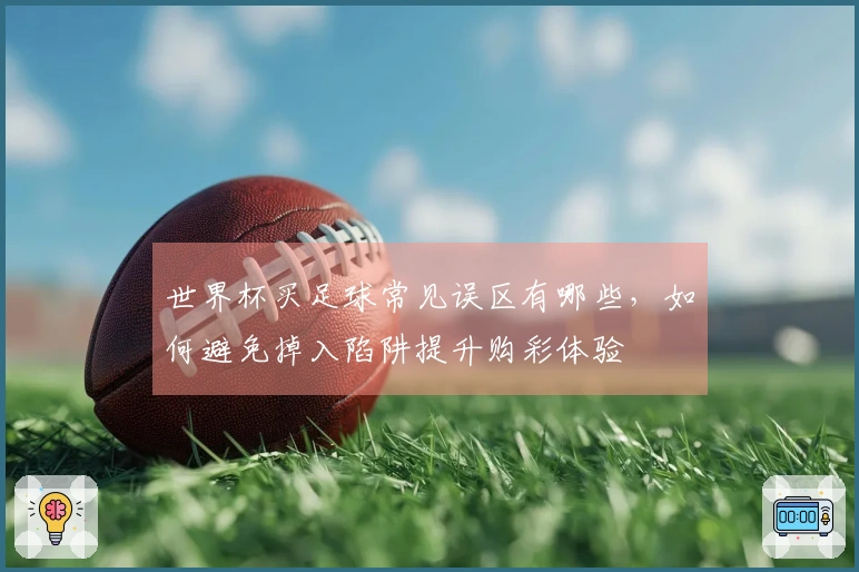 世界杯买足球常见误区有哪些，如何避免掉入陷阱提升购彩体验