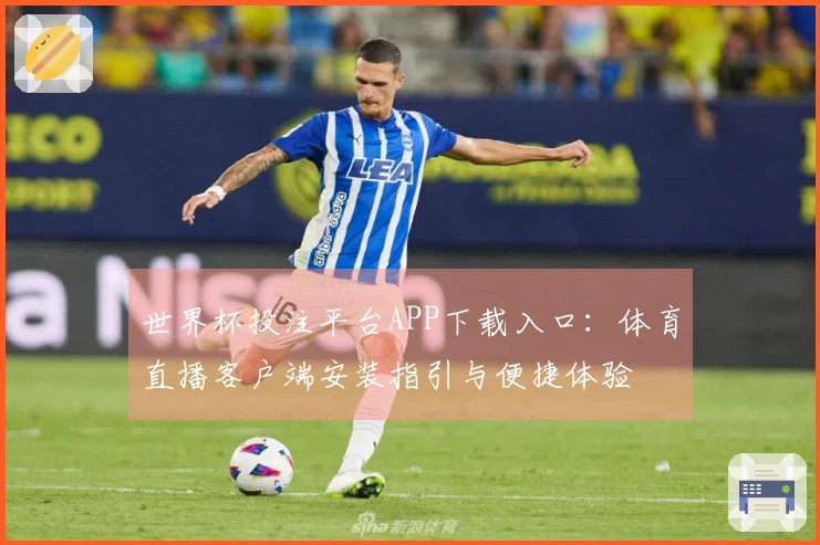 世界杯投注平台APP下载入口：体育直播客户端安装指引与便捷体验