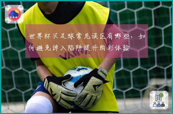 世界杯买足球常见误区有哪些，如何避免掉入陷阱提升购彩体验
