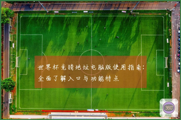 世界杯竞猜地址电脑版使用指南：全面了解入口与功能特点