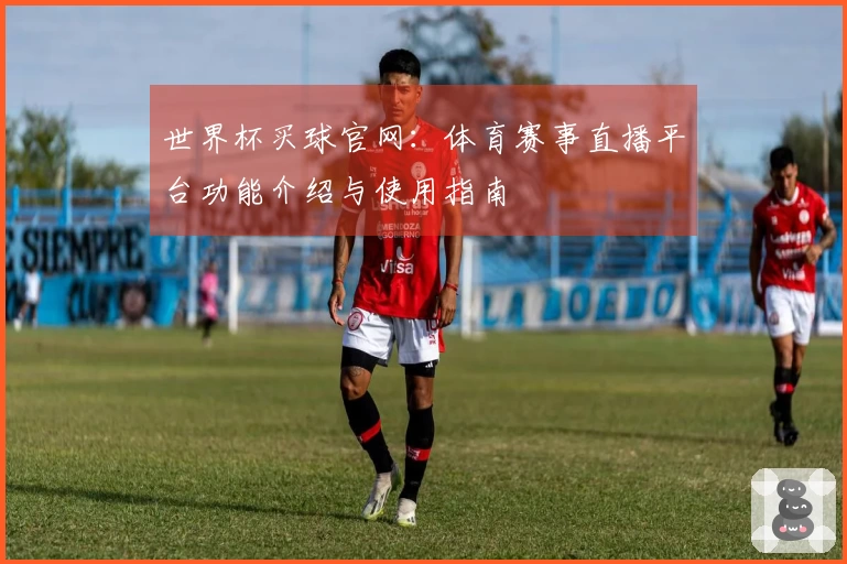 世界杯买球官网:体育赛事直播平台功能介绍与使用指南