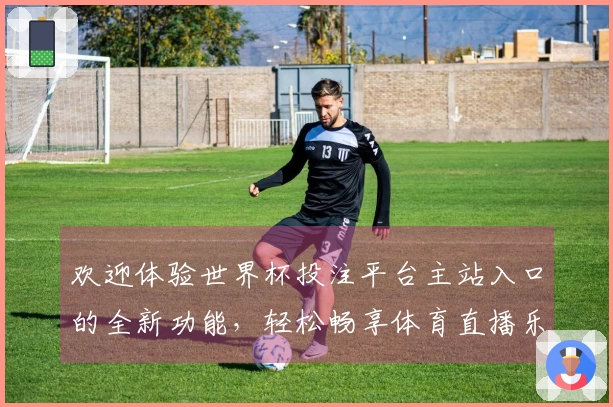 欢迎体验世界杯投注平台主站入口的全新功能，轻松畅享体育直播乐趣！