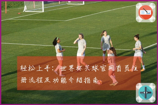 轻松上手：世界杯买球官网首页注册流程及功能介绍指南