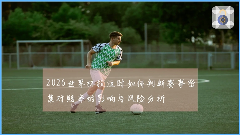 2026世界杯投注时如何判断赛事密集对赔率的影响与风险分析