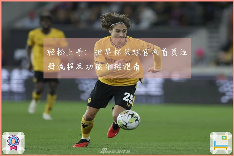 轻松上手：世界杯买球官网首页注册流程及功能介绍指南