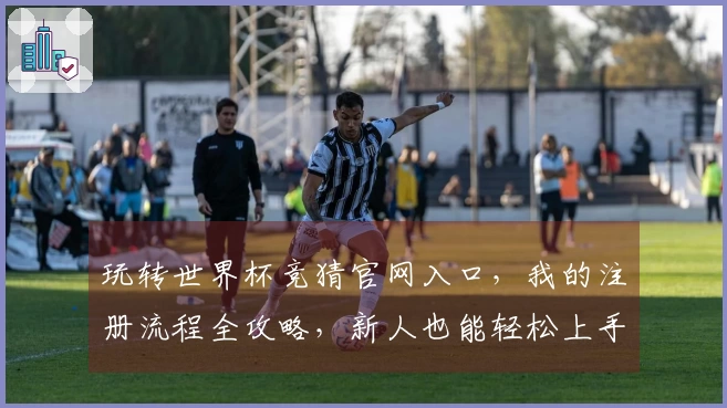 玩转世界杯竞猜官网入口，我的注册流程全攻略，新人也能轻松上手